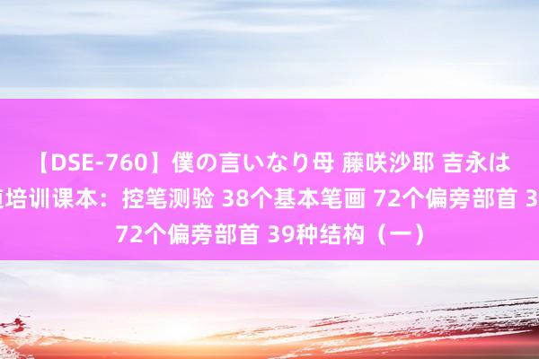 【DSE-760】僕の言いなり母 藤咲沙耶 吉永はるか 硬笔书道培训课本：控笔测验 38个基本笔画 72个偏旁部首 39种结构（一）