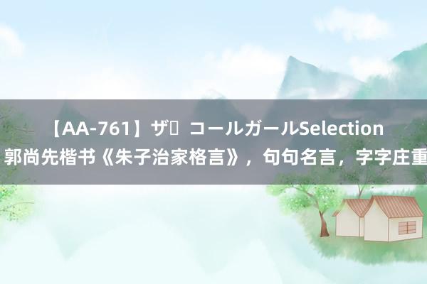 【AA-761】ザ・コールガールSelection 郭尚先楷书《朱子治家格言》，句句名言，字字庄重