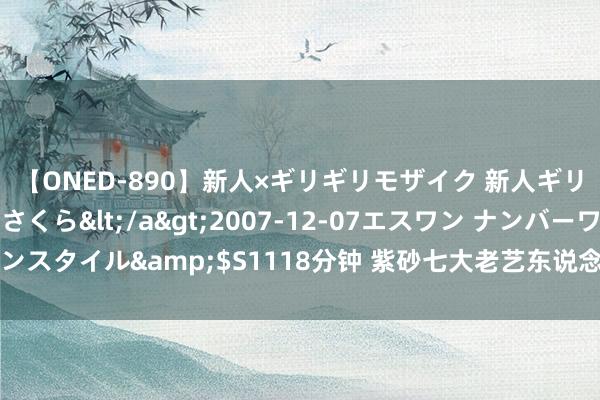 【ONED-890】新人×ギリギリモザイク 新人ギリギリモザイク 吉野さくら</a>2007-12-07エスワン ナンバーワンスタイル&$S1118分钟 紫砂七大老艺东说念主有何共同的如鱼似水之处？