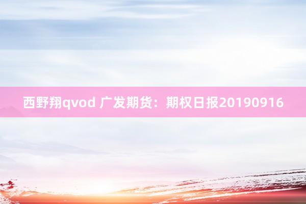 西野翔qvod 广发期货：期权日报20190916