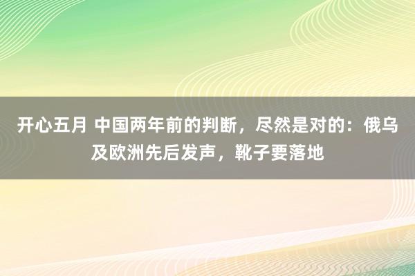 开心五月 中国两年前的判断，尽然是对的：俄乌及欧洲先后发声，靴子要落地