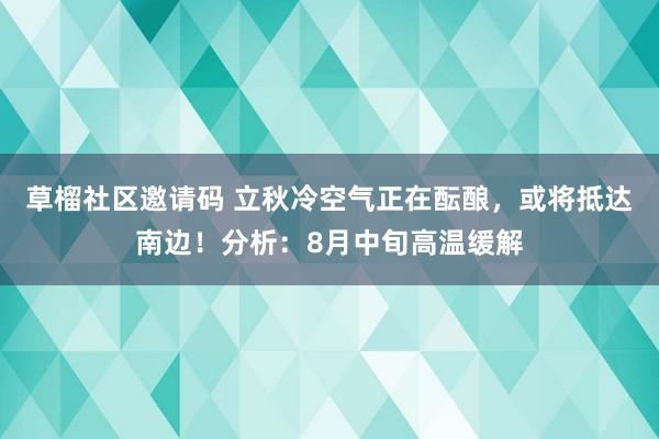 草榴社区邀请码 立秋冷空气正在酝酿，或将抵达南边！分析：8月中旬高温缓解