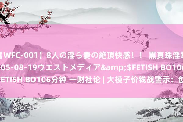 【WFC-001】8人の淫ら妻の絶頂快感！！ 黒真珠淫華帳</a>2005-08-19ウエストメディア&$FETISH BO106分钟 一财社论 | 大模子价钱战警示：创新是必修课