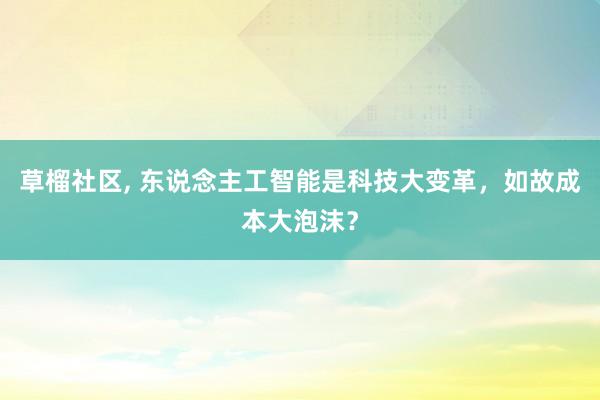 草榴社区, 东说念主工智能是科技大变革，如故成本大泡沫？