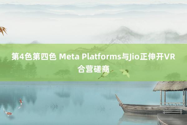 第4色第四色 Meta Platforms与Jio正伸开VR合营磋商