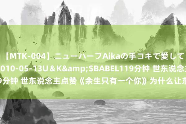 【MTK-004】ニューハーフAikaの手コキで愛して…。</a>2010-05-13U＆K&$BABEL119分钟 世东说念主点赞《余生只有一个你》为什么让东说念主有目共赏