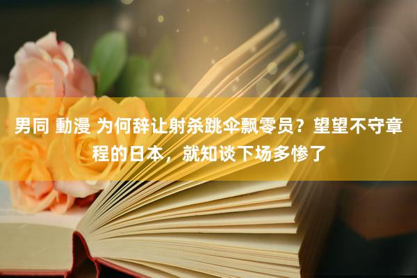 男同 動漫 为何辞让射杀跳伞飘零员？望望不守章程的日本，就知谈下场多惨了