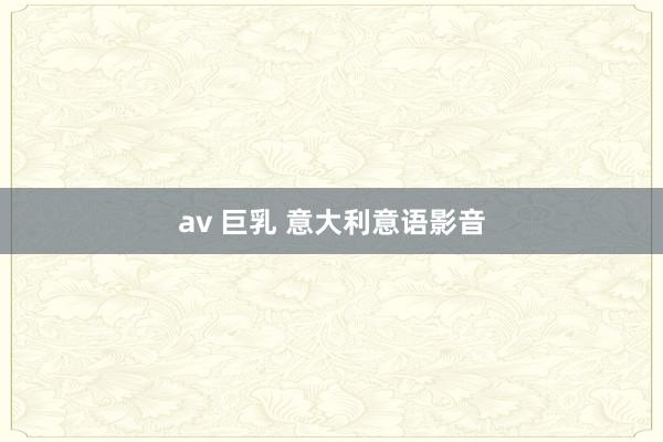 av 巨乳 意大利意语影音