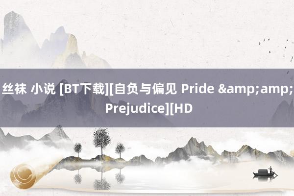 丝袜 小说 [BT下载][自负与偏见 Pride &amp; Prejudice][HD