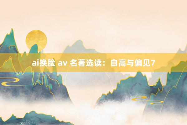 ai换脸 av 名著选读：自高与偏见7