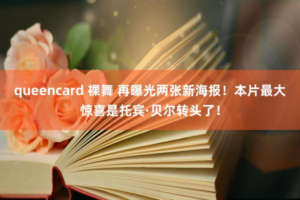 queencard 裸舞 再曝光两张新海报！本片最大惊喜是托宾·贝尔转头了！