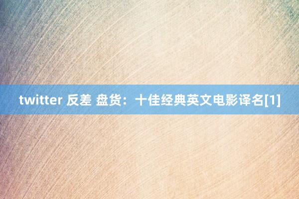 twitter 反差 盘货：十佳经典英文电影译名[1]