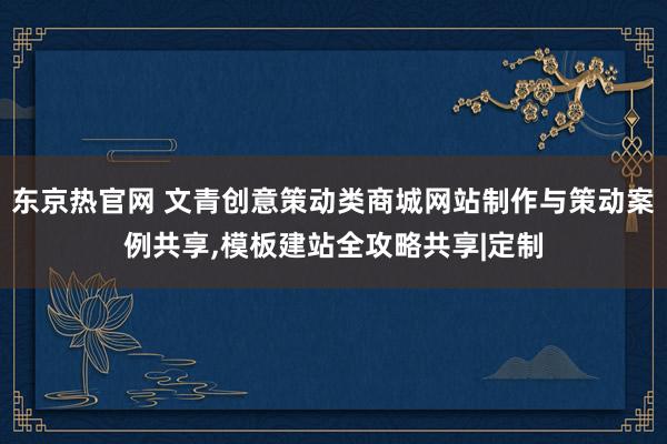 东京热官网 文青创意策动类商城网站制作与策动案例共享,模板建站全攻略共享|定制