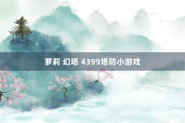 萝莉 幻塔 4399塔防小游戏