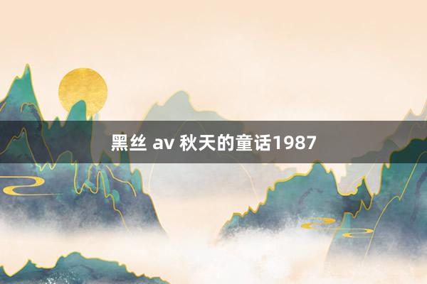 黑丝 av 秋天的童话1987